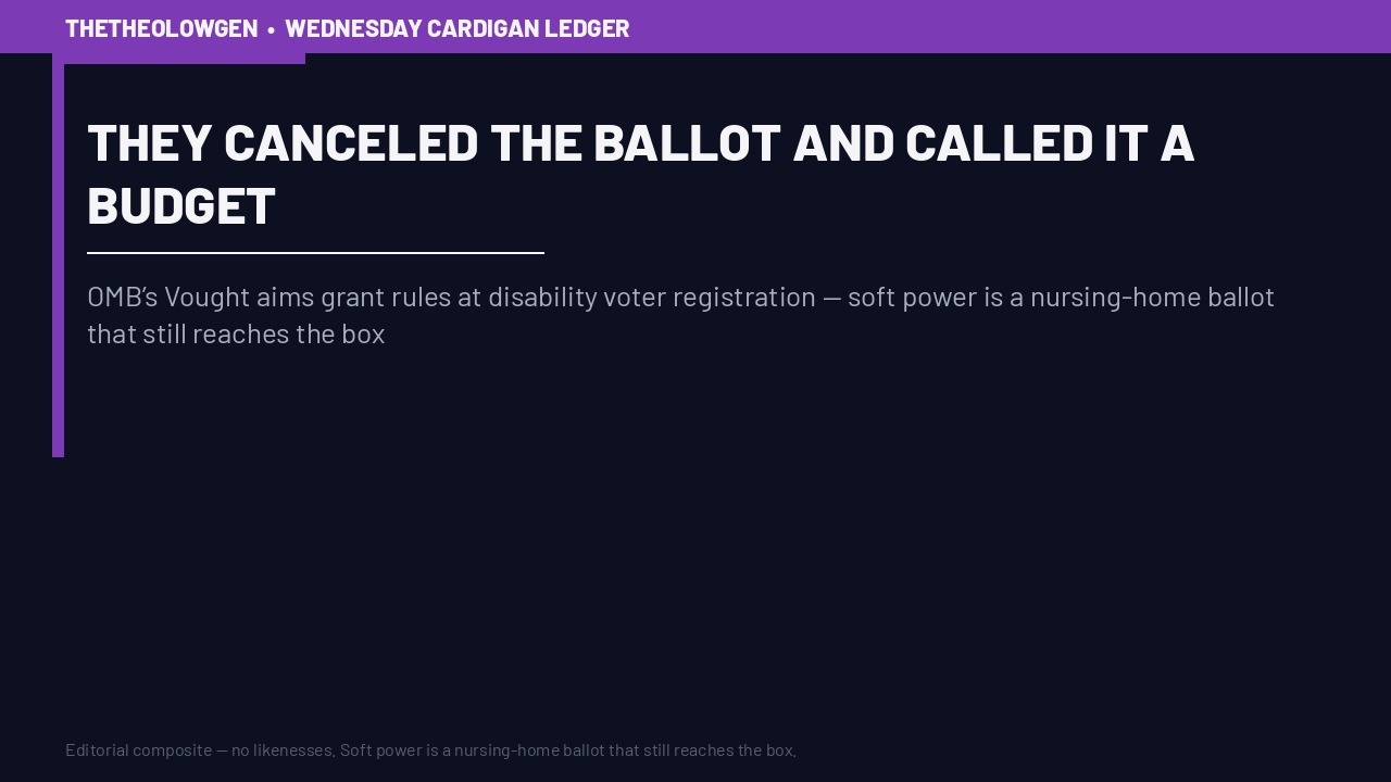 THEY CANCELED THE BALLOT AND CALLED IT A BUDGET | OMB’s Vought aims grant rules at disability voter registration — soft power is a nursing-home ballot that still reaches the box